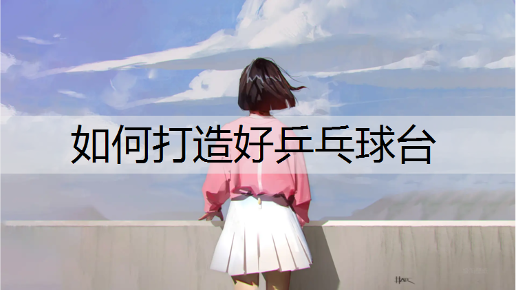 如何打造好乒乓球台