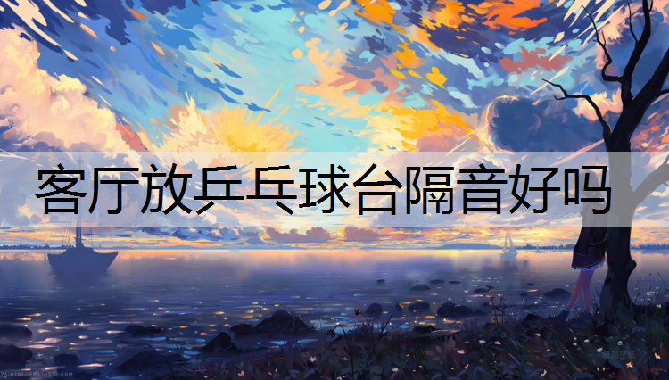客厅放乒乓球台隔音好吗