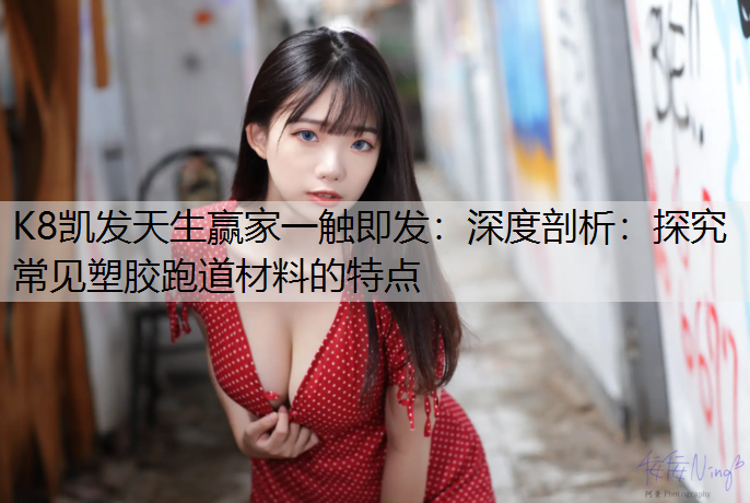 深度剖析：探究常见塑胶跑道材料的特点